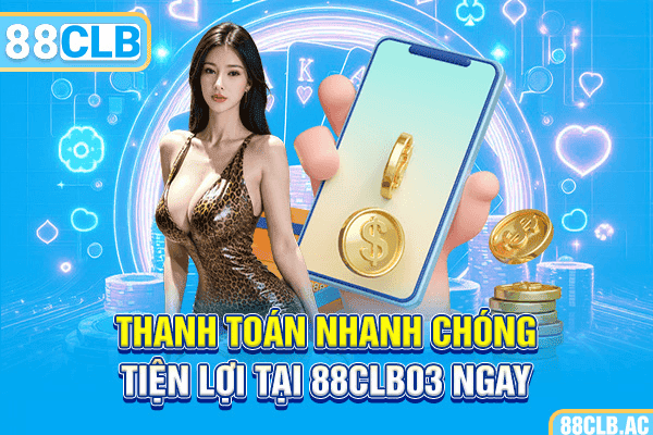 Thanh toán nhanh chóng, tiện lợi tại 88CLB03 ngay